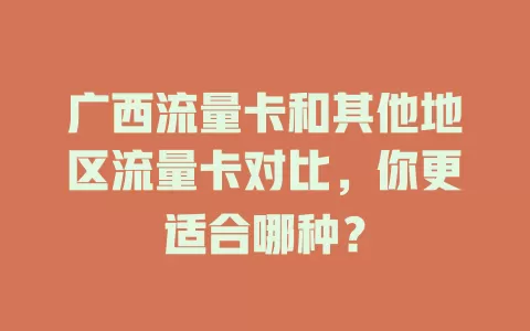 广西流量卡和其他地区流量卡对比，你更适合哪种？
