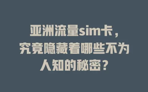 亚洲流量sim卡，究竟隐藏着哪些不为人知的秘密？