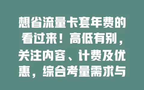 想省流量卡套年费的看过来！高低有别，关注内容、计费及优惠，综合考量需求与能力，选性价比高的卡控费用