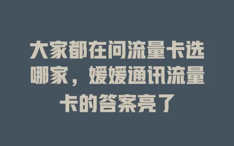 大家都在问流量卡选哪家，媛媛通讯流量卡的答案亮了