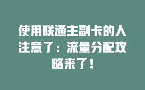 使用联通主副卡的人注意了：流量分配攻略来了！