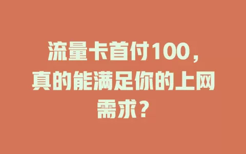 流量卡首付100，真的能满足你的上网需求？