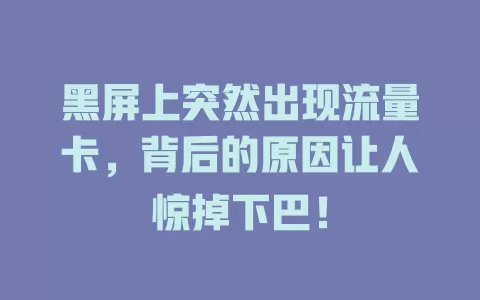 黑屏上突然出现流量卡，背后的原因让人惊掉下巴！