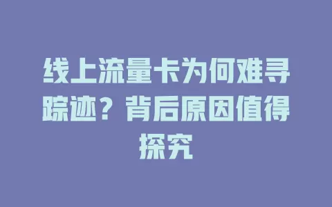 线上流量卡为何难寻踪迹？背后原因值得探究