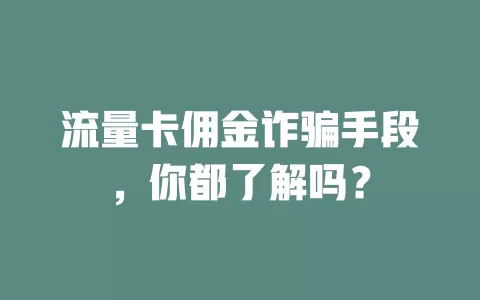流量卡佣金诈骗手段，你都了解吗？
