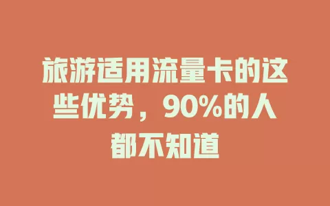 旅游适用流量卡的这些优势，90%的人都不知道