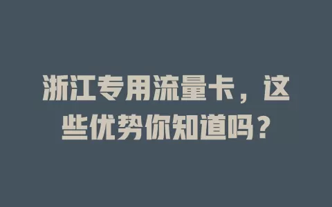 浙江专用流量卡，这些优势你知道吗？