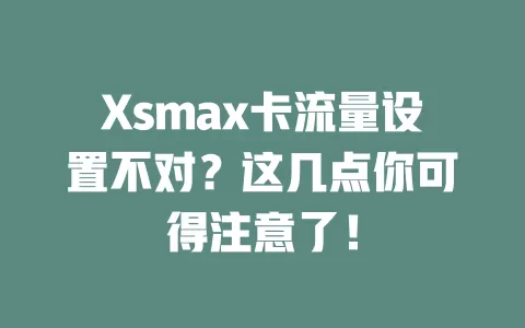 Xsmax卡流量设置不对？这几点你可得注意了！