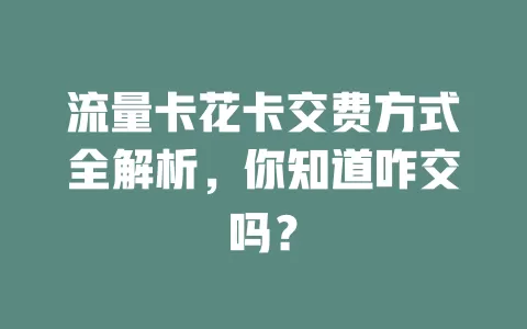 流量卡花卡交费方式全解析，你知道咋交吗？