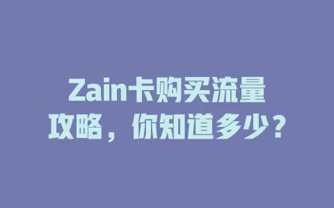 Zain卡购买流量攻略，你知道多少？