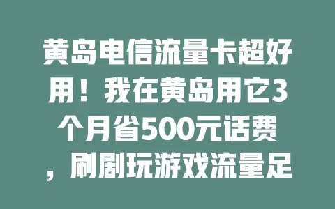 黄岛电信流量卡超好用！我在黄岛用它3个月省500元话费，刷剧玩游戏流量足，省钱必备，快冲！