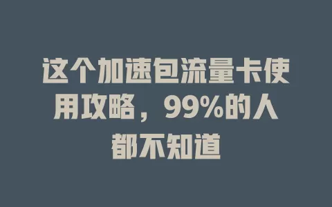 这个加速包流量卡使用攻略，99%的人都不知道