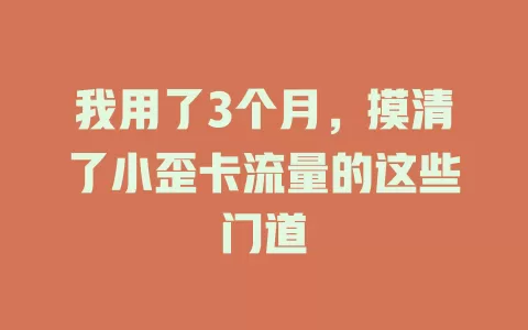我用了3个月，摸清了小歪卡流量的这些门道