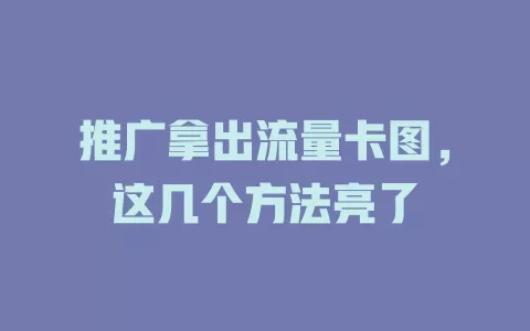 推广拿出流量卡图,这几个方法亮了