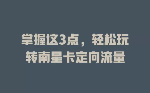 掌握这3点，轻松玩转南星卡定向流量