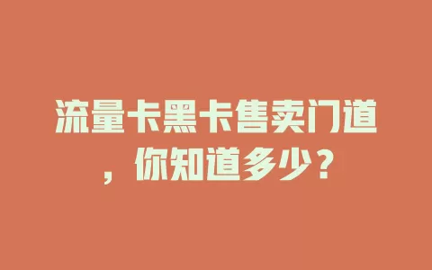 流量卡黑卡售卖门道，你知道多少？