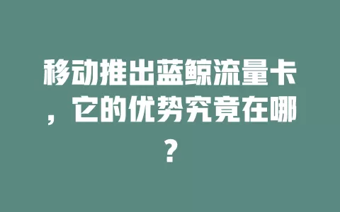 移动推出蓝鲸流量卡，它的优势究竟在哪？