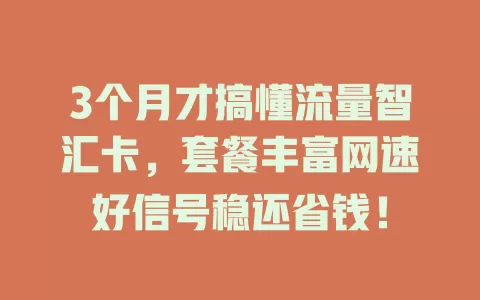 3个月才搞懂流量智汇卡，套餐丰富网速好信号稳还省钱！