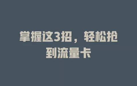 掌握这3招，轻松抢到流量卡