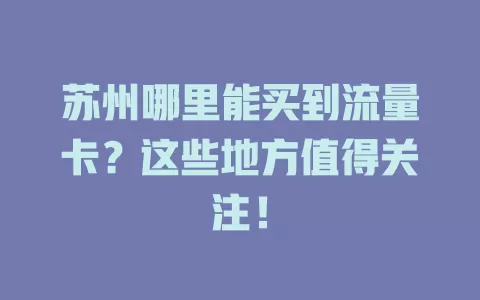 苏州哪里能买到流量卡？这些地方值得关注！