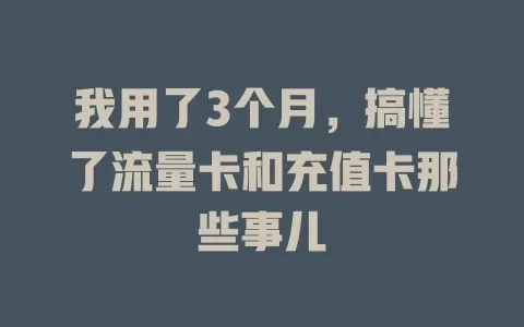 我用了3个月，搞懂了流量卡和充值卡那些事儿