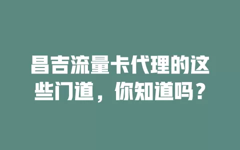 昌吉流量卡代理的这些门道，你知道吗？