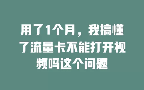 用了1个月，我搞懂了流量卡不能打开视频吗这个问题