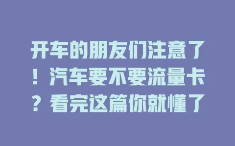 开车的朋友们注意了！汽车要不要流量卡？看完这篇你就懂了
