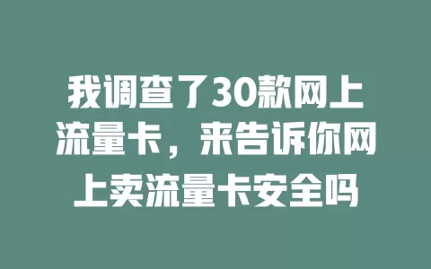 我调查了30款网上流量卡，来告诉你网上卖流量卡安全吗