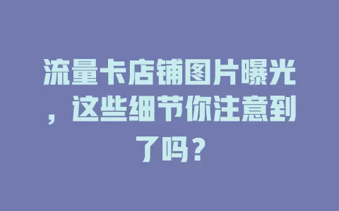 流量卡店铺图片曝光，这些细节你注意到了吗？