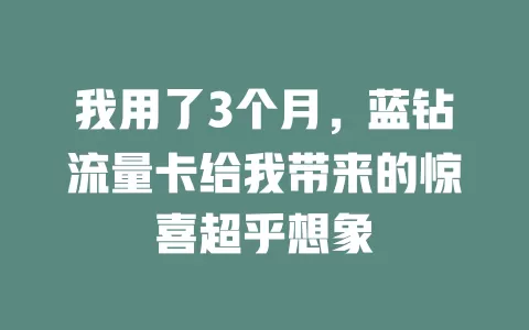 我用了3个月，蓝钻流量卡给我带来的惊喜超乎想象