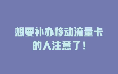 想要补办移动流量卡的人注意了！