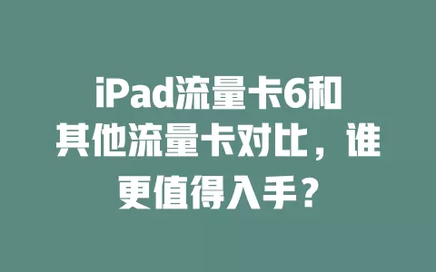 iPad流量卡6和其他流量卡对比，谁更值得入手？