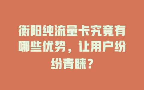 衡阳纯流量卡究竟有哪些优势，让用户纷纷青睐？