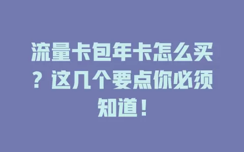 流量卡包年卡怎么买？这几个要点你必须知道！