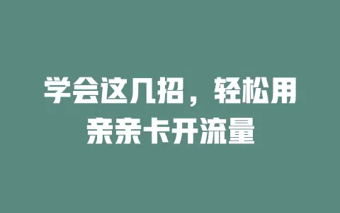 学会这几招，轻松用亲亲卡开流量