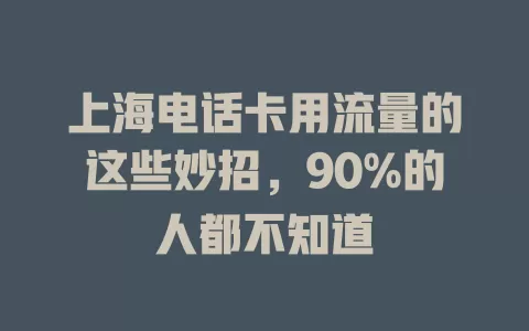 上海电话卡用流量的这些妙招，90%的人都不知道