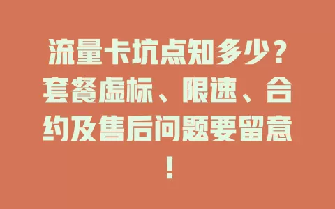 流量卡坑点知多少？套餐虚标、限速、合约及售后问题要留意！
