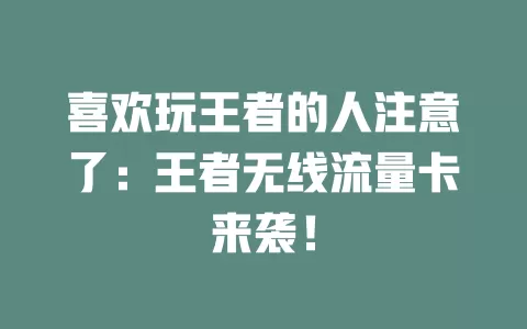 喜欢玩王者的人注意了：王者无线流量卡来袭！