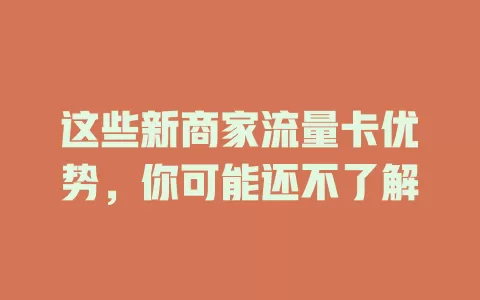 这些新商家流量卡优势，你可能还不了解