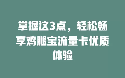 掌握这3点，轻松畅享鸡腿宝流量卡优质体验