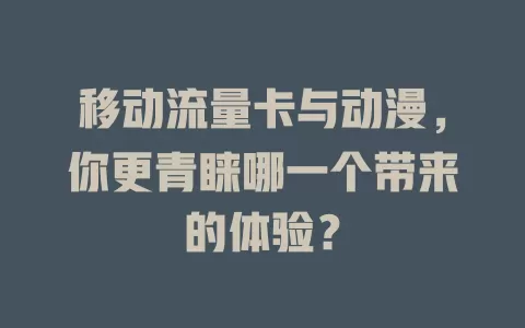 移动流量卡与动漫，你更青睐哪一个带来的体验？