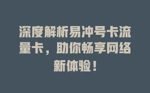 深度解析易冲号卡流量卡，助你畅享网络新体验！