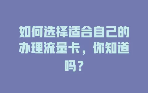如何选择适合自己的办理流量卡，你知道吗？