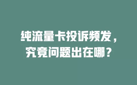 纯流量卡投诉频发，究竟问题出在哪？