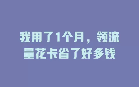 我用了1个月，领流量花卡省了好多钱