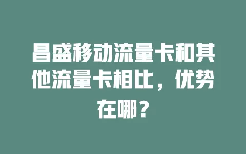 昌盛移动流量卡和其他流量卡相比，优势在哪？