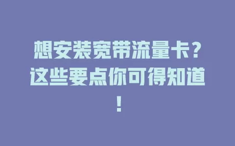 想安装宽带流量卡？这些要点你可得知道！