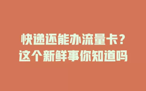 快递还能办流量卡？这个新鲜事你知道吗