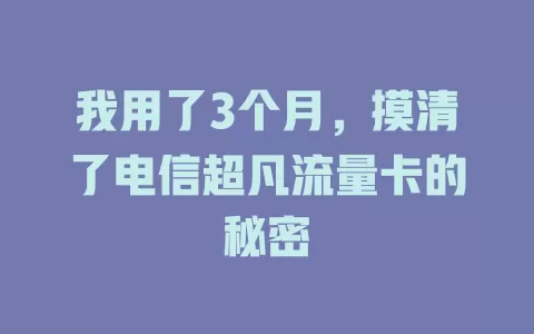 我用了3个月，摸清了电信超凡流量卡的秘密